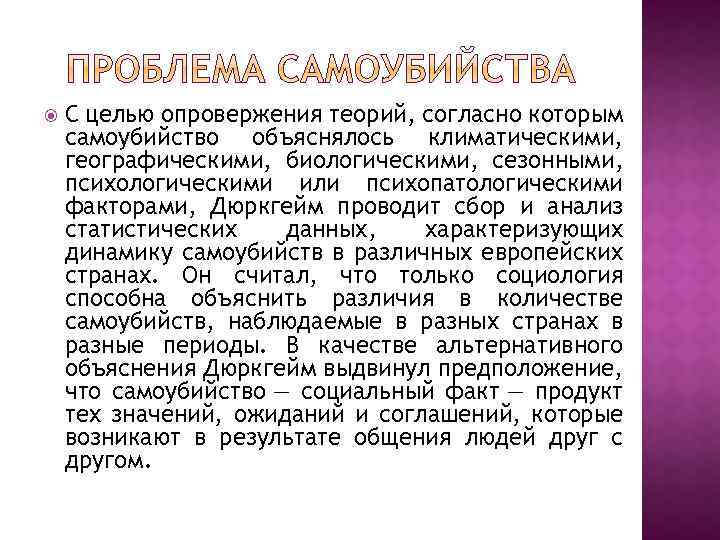  С целью опровержения теорий, согласно которым самоубийство объяснялось климатическими, географическими, биологическими, сезонными, психологическими