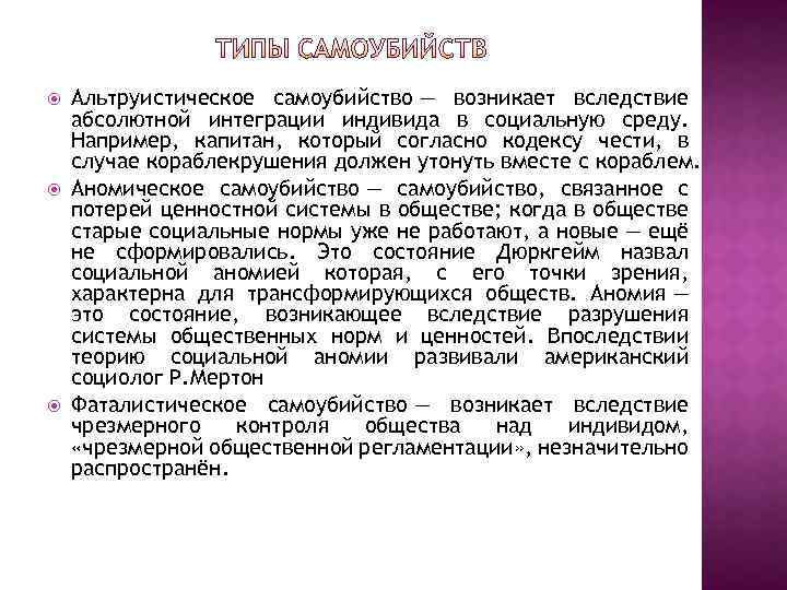  Альтруистическое самоубийство — возникает вследствие абсолютной интеграции индивида в социальную среду. Например, капитан,