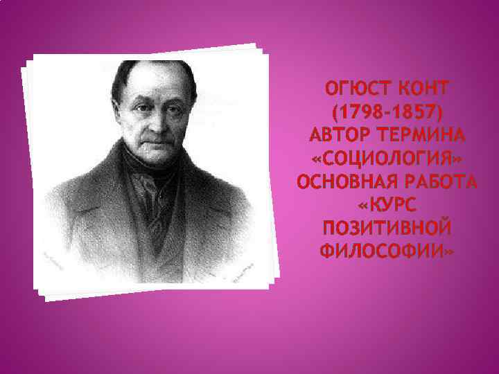 ОГЮСТ КОНТ (1798 -1857) АВТОР ТЕРМИНА «СОЦИОЛОГИЯ» ОСНОВНАЯ РАБОТА «КУРС ПОЗИТИВНОЙ ФИЛОСОФИИ» 