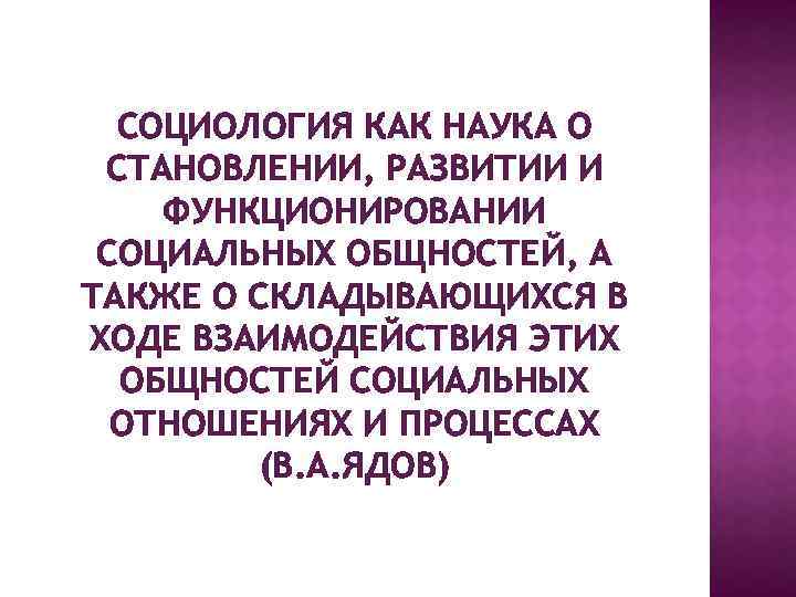 СОЦИОЛОГИЯ КАК НАУКА О СТАНОВЛЕНИИ, РАЗВИТИИ И ФУНКЦИОНИРОВАНИИ СОЦИАЛЬНЫХ ОБЩНОСТЕЙ, А ТАКЖЕ О СКЛАДЫВАЮЩИХСЯ