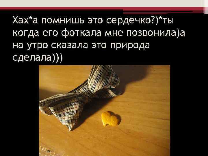 Хах*а помнишь это сердечко? )*ты когда его фоткала мне позвонила)а на утро сказала это