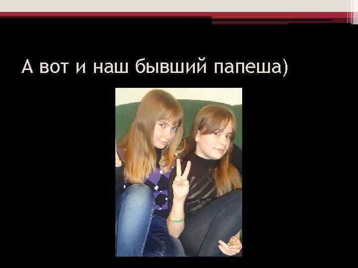 А вот и наш бывший папеша) 