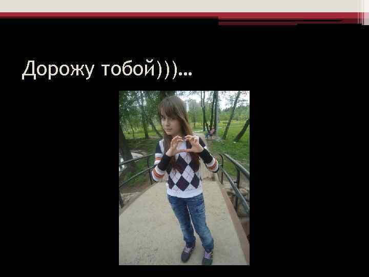 Дорожу тобой)))… 