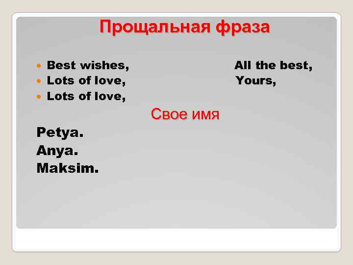 Прощальная фраза Best wishes, Lots of love, All the best, Yours, Petya. Anya. Maksim.