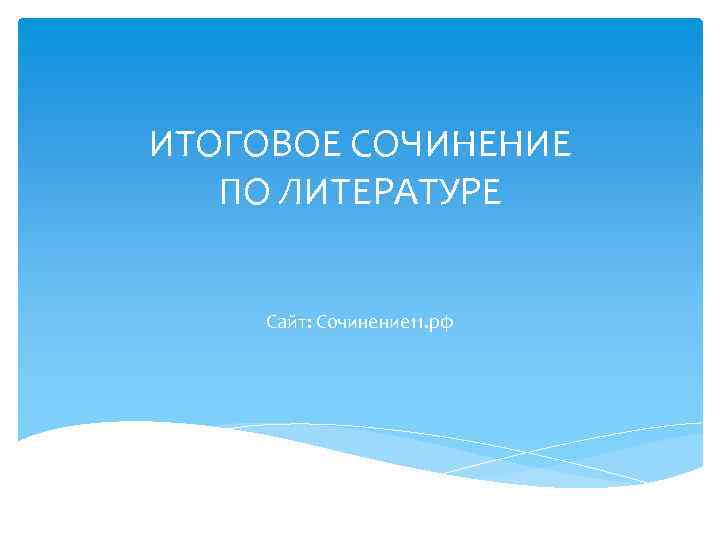 ИТОГОВОЕ СОЧИНЕНИЕ ПО ЛИТЕРАТУРЕ Сайт: Сочинение 11. рф 