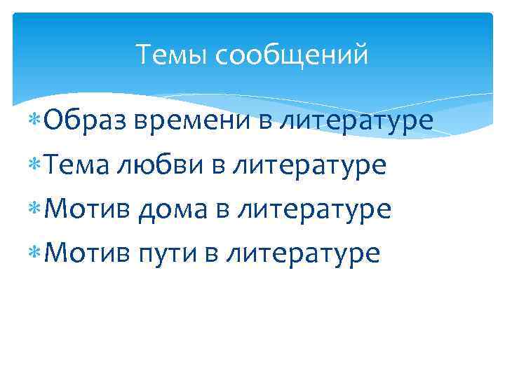 Темы сообщений Образ времени в литературе Тема любви в литературе Мотив дома в литературе