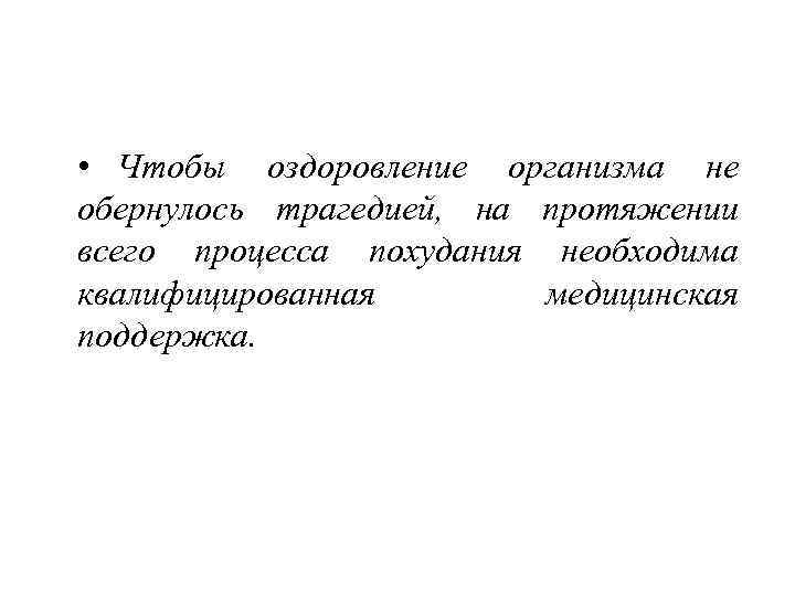  • Чтобы оздоровление организма не обернулось трагедией, на протяжении всего процесса похудания необходима