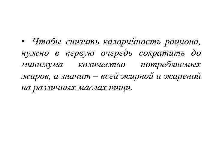  • Чтобы снизить калорийность рациона, нужно в первую очередь сократить до минимума количество