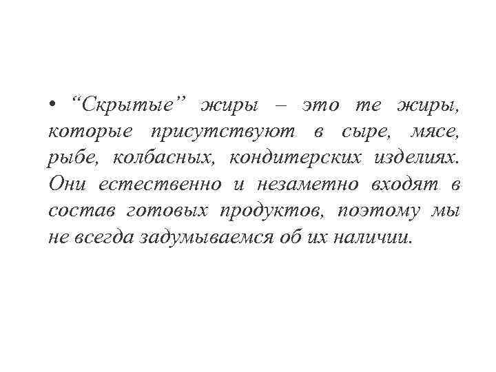  • “Скрытые” жиры – это те жиры, которые присутствуют в сыре, мясе, рыбе,