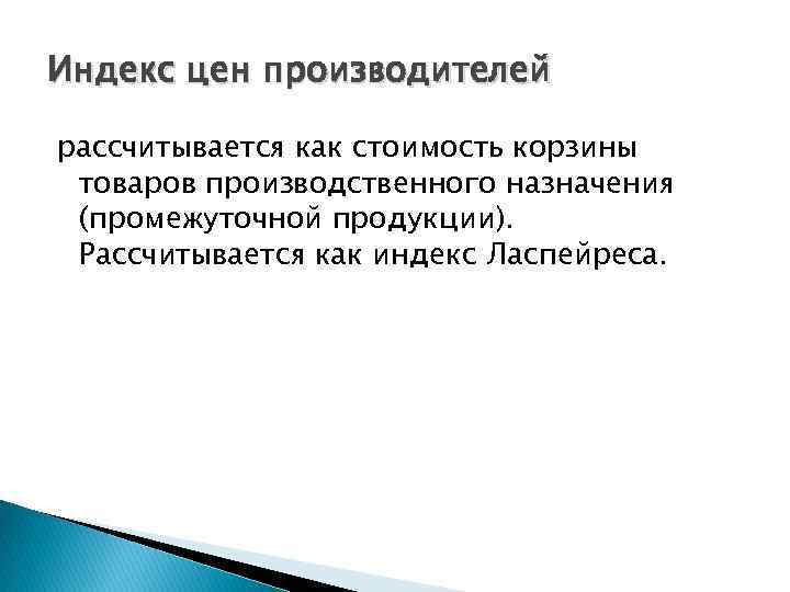 Индекс цен производителей рассчитывается как стоимость корзины товаров производственного назначения (промежуточной продукции). Рассчитывается как
