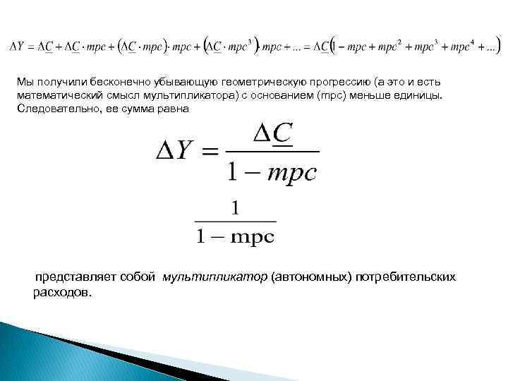 Мы получили бесконечно убывающую геометрическую прогрессию (а это и есть математический смысл мультипликатора) с