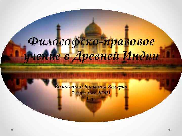 Философско-правовое учение в Древней Индии Выполнила: Бусыгина Валерия 1 курс маг. МЭП 1 гр.