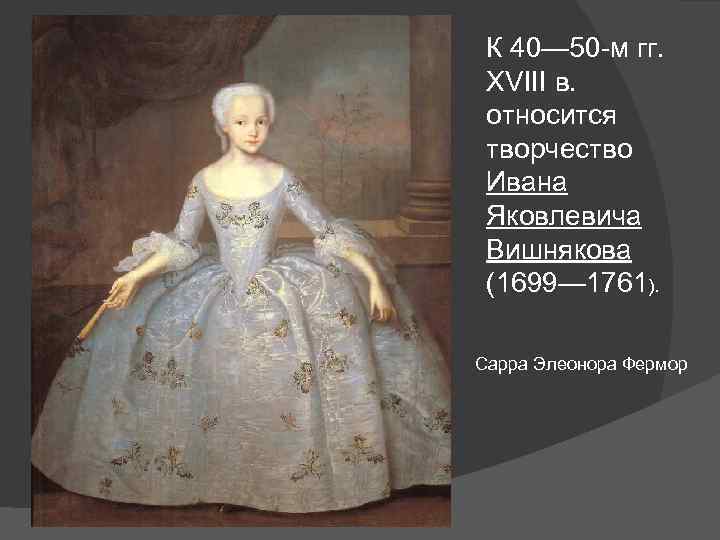 К 40— 50 -м гг. XVIII в. относится творчество Ивана Яковлевича Вишнякова (1699— 1761).