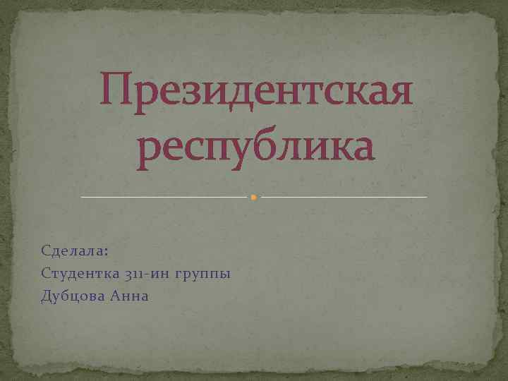 Президентская республика Сделала: Студентка 311 -ин группы Дубцова Анна 