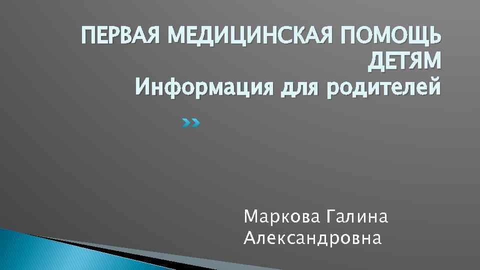 ПЕРВАЯ МЕДИЦИНСКАЯ ПОМОЩЬ ДЕТЯМ Информация для родителей Маркова Галина Александровна 