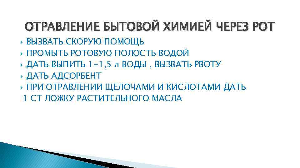 ОТРАВЛЕНИЕ БЫТОВОЙ ХИМИЕЙ ЧЕРЕЗ РОТ ВЫЗВАТЬ СКОРУЮ ПОМОЩЬ ПРОМЫТЬ РОТОВУЮ ПОЛОСТЬ ВОДОЙ ДАТЬ ВЫПИТЬ