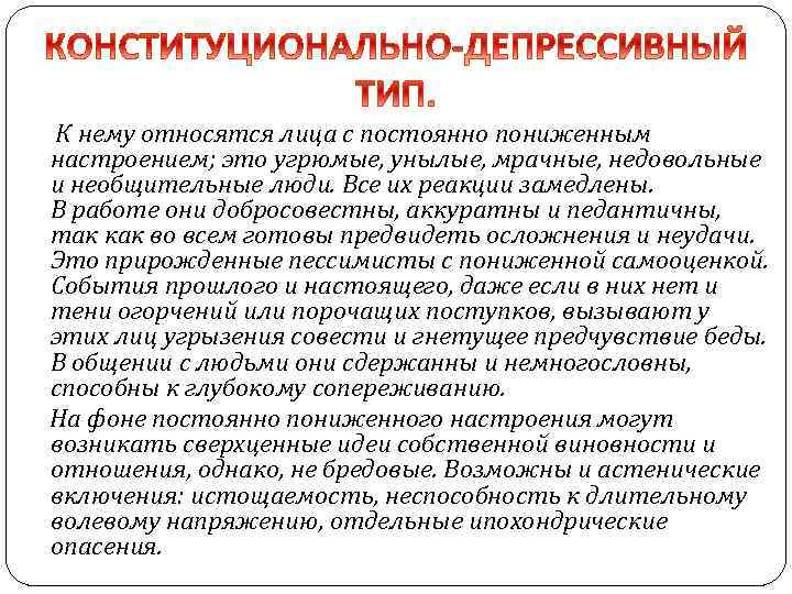  К нему относятся лица с постоянно пониженным настроением; это угрюмые, унылые, мрачные, недовольные