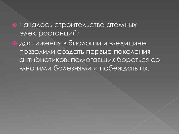 началось строительство атомных электростанций; достижения в биологии и медицине позволили создать первые поколения антибиотиков,