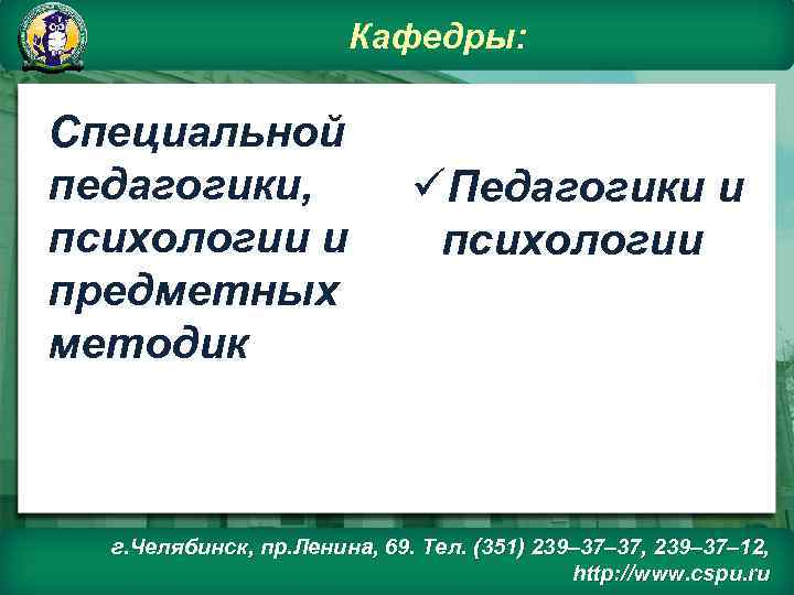 Кафедры: Специальной педагогики, психологии и предметных методик üПедагогики и психологии г. Челябинск, пр. Ленина,