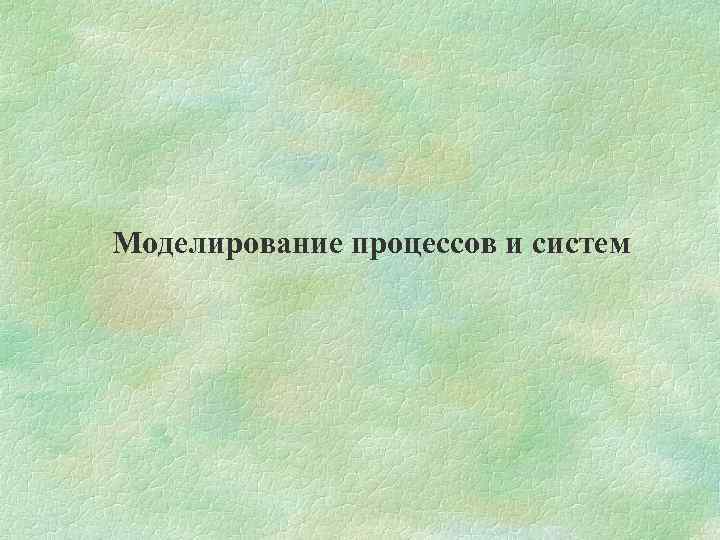 Моделирование процессов и систем 