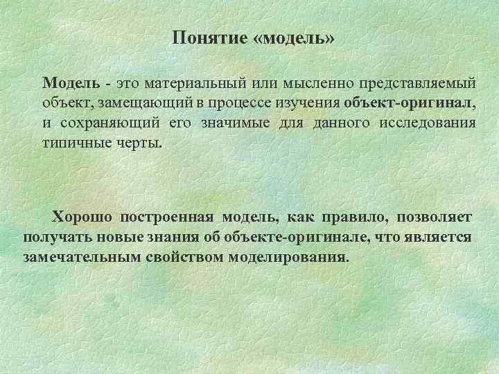 Понятие «модель» Модель - это материальный или мысленно представляемый объект, замещающий в процессе изучения