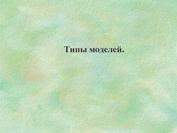 Типы моделей. 