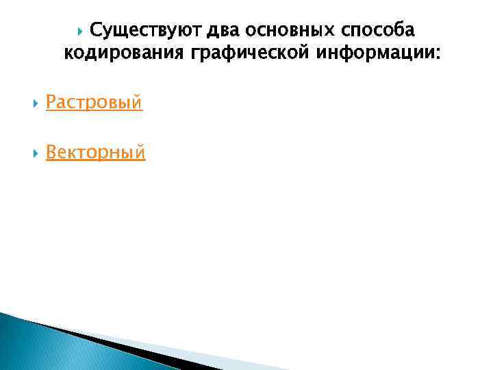 Существуют два основных способа кодирования графической информации: Растровый Векторный 