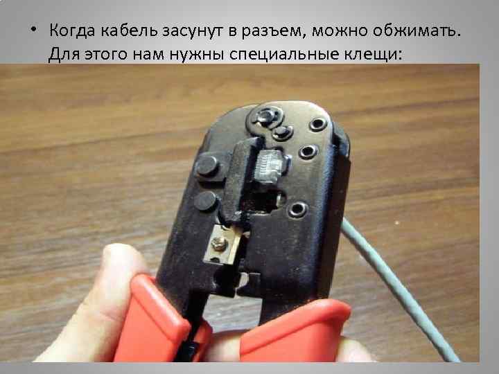  • Когда кабель засунут в разъем, можно обжимать. Для этого нам нужны специальные