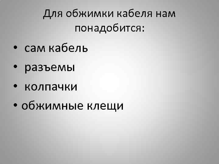 Для обжимки кабеля нам понадобится: • сам кабель • разъемы • колпачки • обжимные