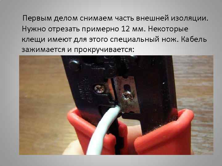 Первым делом снимаем часть внешней изоляции. Нужно отрезать примерно 12 мм. Некоторые клещи имеют