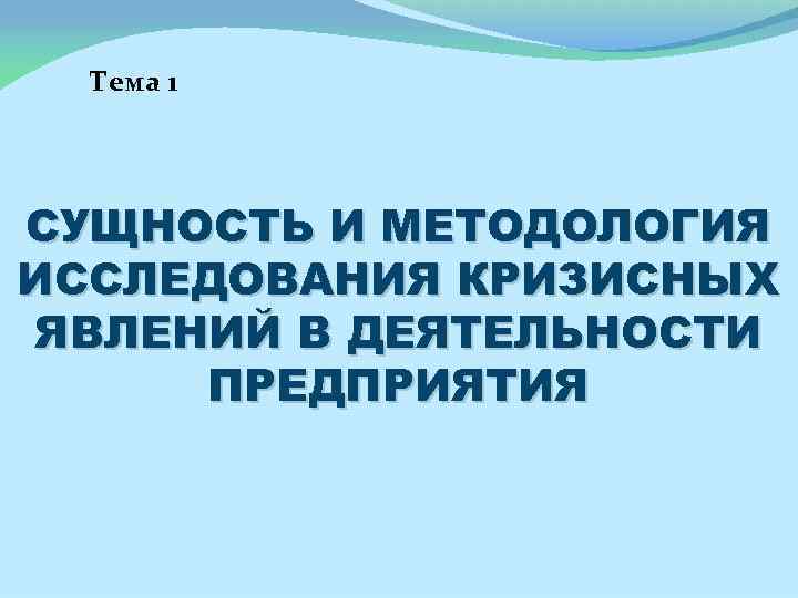 Тема 1 СУЩНОСТЬ И МЕТОДОЛОГИЯ ИССЛЕДОВАНИЯ КРИЗИСНЫХ ЯВЛЕНИЙ В ДЕЯТЕЛЬНОСТИ ПРЕДПРИЯТИЯ 