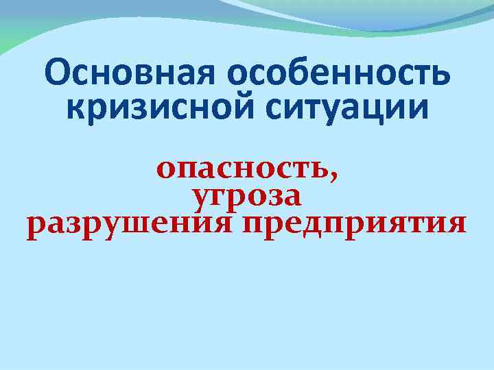 Основная особенность кризисной ситуации опасность, угроза разрушения предприятия 