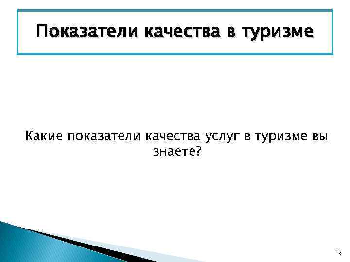 Показатели качества в туризме Какие показатели качества услуг в туризме вы знаете? 13 