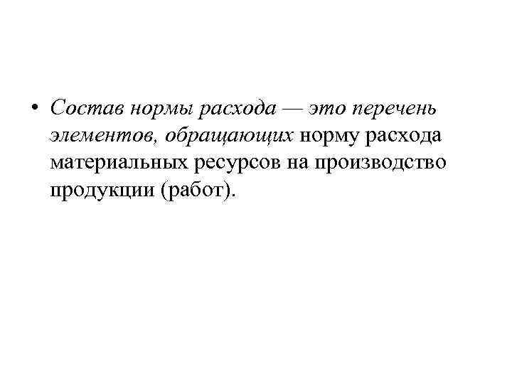  • Состав нормы расхода — это перечень элементов, обращающих норму расхода материальных ресурсов