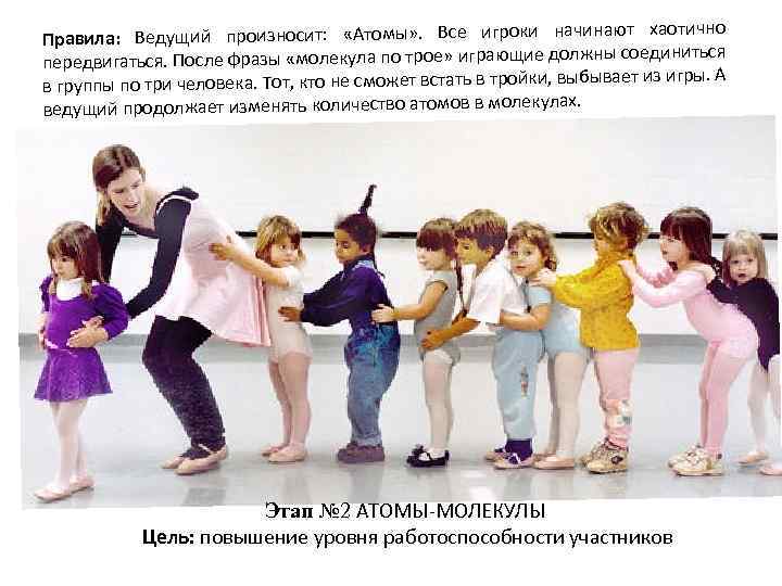 т хаотично Правила: Ведущий произносит: «Атомы» . Все игроки начинаю соединиться передвигаться. После фразы