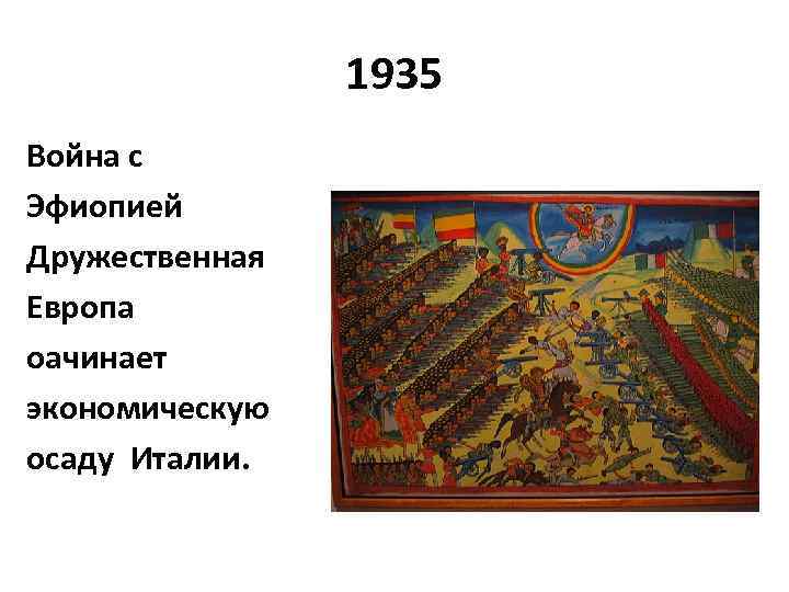 1935 Война с Эфиопией Дружественная Европа оачинает экономическую осаду Италии. 