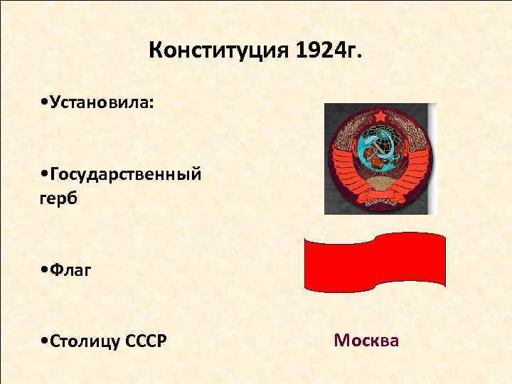 Конституция 1924 г. • Установила: • Государственный герб • Флаг • Столицу СССР Москва