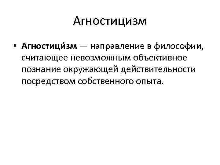 Агностицизм • Агностици зм — направление в философии, считающее невозможным объективное познание окружающей действительности