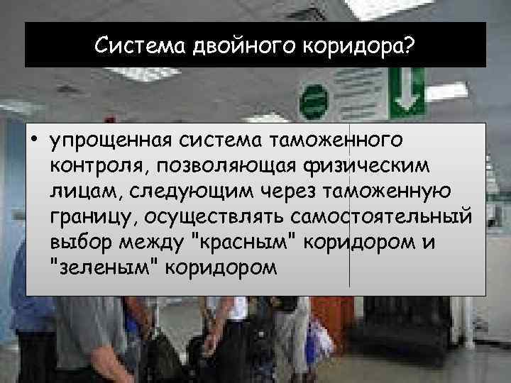 Система двойного коридора? • упрощенная система таможенного контроля, позволяющая физическим лицам, следующим через таможенную