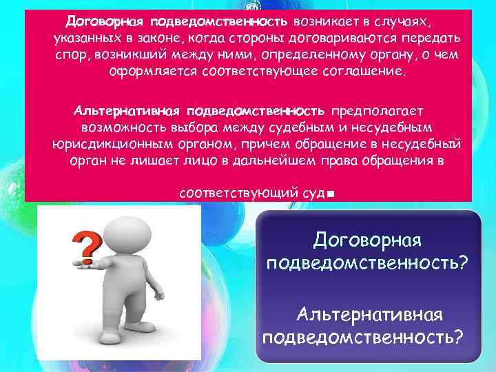 Договорная подведомственность возникает в случаях, указанных в законе, когда стороны договариваются передать спор, возникший