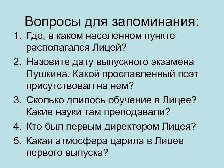 Вопросы для запоминания: 1. Где, в каком населенном пункте располагался Лицей? 2. Назовите дату