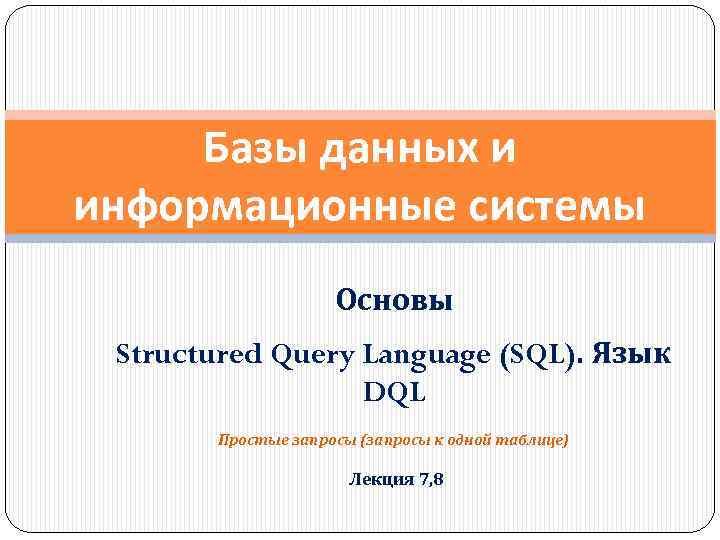 Базы данных и информационные системы Основы Structured Query Language (SQL). Язык DQL Простые запросы