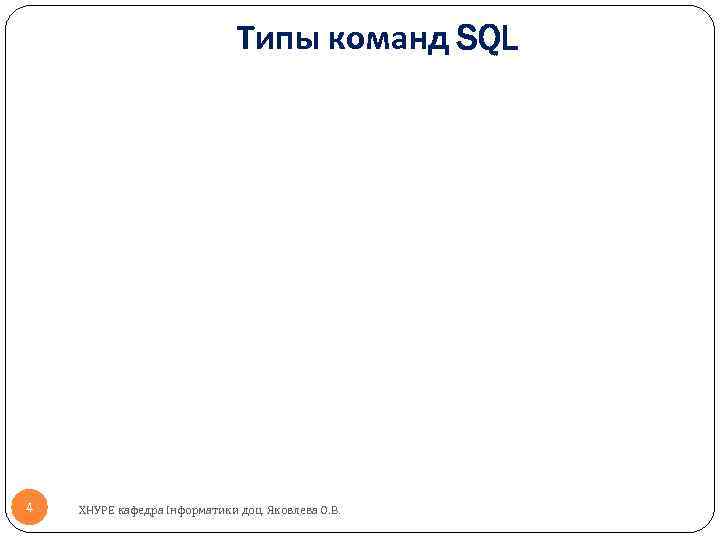 Типы команд SQL 4 ХНУРЕ кафедра Інформатики доц. Яковлева О. В. 