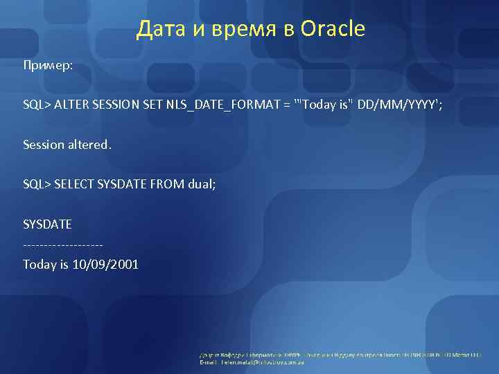 Дата и время в Oracle Пример: SQL> ALTER SESSION SET NLS_DATE_FORMAT = '"Today is"