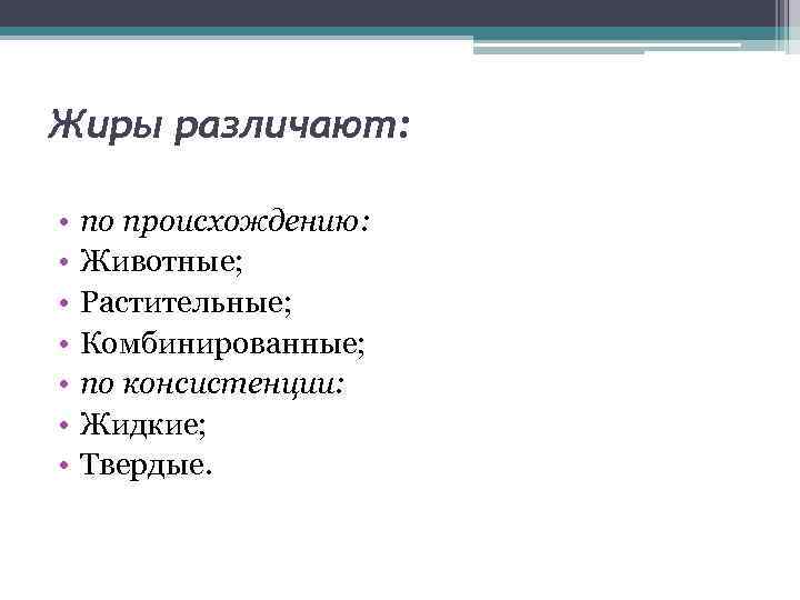 Жиры различают: • • по происхождению: Животные; Растительные; Комбинированные; по консистенции: Жидкие; Твердые. 