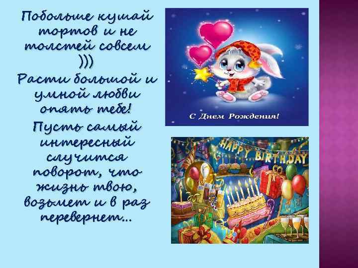 Побольше кушай тортов и не толстей совсем ))) Расти большой и умной любви опять