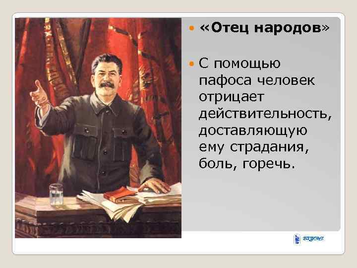  «Отец народов» С помощью пафоса человек отрицает действительность, доставляющую ему страдания, боль, горечь.