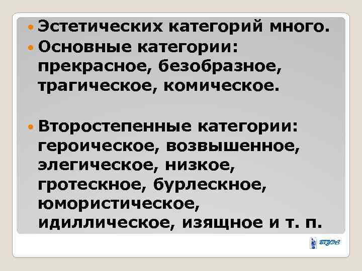  Эстетических категорий много. Основные категории: прекрасное, безобразное, трагическое, комическое. Второстепенные категории: героическое, возвышенное,