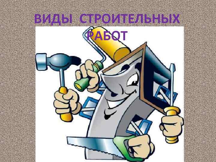 ВИДЫ СТРОИТЕЛЬНЫХ РАБОТ 