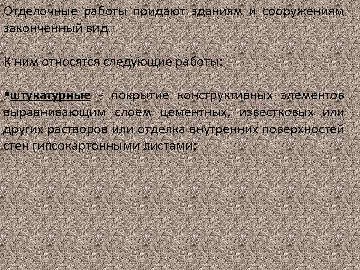 Отделочные работы придают зданиям и сооружениям законченный вид. К ним относятся следующие работы: §штукатурные